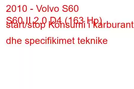 2010 - Volvo S60
S60 II 2.0 D4 (163 Hp) start/stop Konsumi i karburantit dhe specifikimet teknike