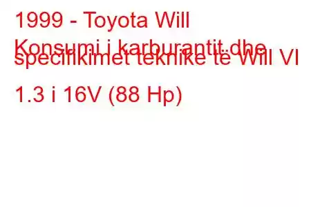 1999 - Toyota Will
Konsumi i karburantit dhe specifikimet teknike të Will VI 1.3 i 16V (88 Hp)