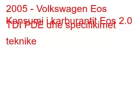 2005 - Volkswagen Eos
Konsumi i karburantit Eos 2.0 TDI PDE dhe specifikimet teknike