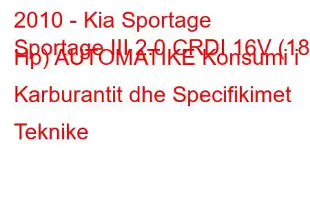 2010 - Kia Sportage
Sportage III 2.0 CRDI 16V (184 Hp) AUTOMATIKE Konsumi i Karburantit dhe Specifikimet Teknike