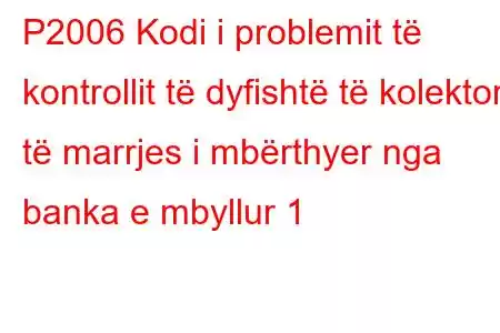 P2006 Kodi i problemit të kontrollit të dyfishtë të kolektorit të marrjes i mbërthyer nga banka e mbyllur 1