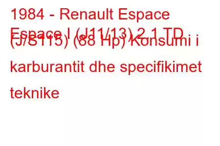 1984 - Renault Espace
Espace I (J11/13) 2.1 TD (J/S115) (88 Hp) Konsumi i karburantit dhe specifikimet teknike