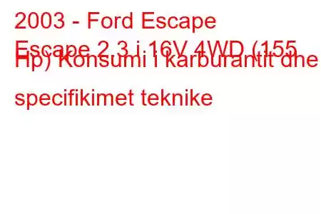 2003 - Ford Escape
Escape 2.3 i 16V 4WD (155 Hp) Konsumi i karburantit dhe specifikimet teknike