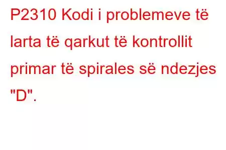 P2310 Kodi i problemeve të larta të qarkut të kontrollit primar të spirales së ndezjes 