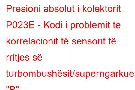 Presioni absolut i kolektorit P023E - Kodi i problemit të korrelacionit të sensorit të rritjes së turbombushësit/superngarkuesit 