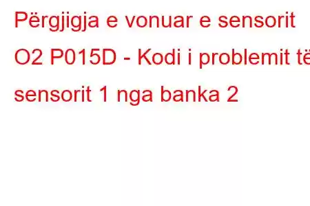 Përgjigja e vonuar e sensorit O2 P015D - Kodi i problemit të sensorit 1 nga banka 2