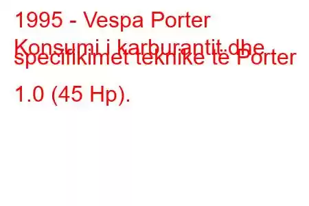 1995 - Vespa Porter
Konsumi i karburantit dhe specifikimet teknike të Porter 1.0 (45 Hp).