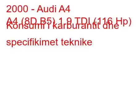 2000 - Audi A4
A4 (8D,B5) 1.9 TDI (116 Hp) Konsumi i karburantit dhe specifikimet teknike