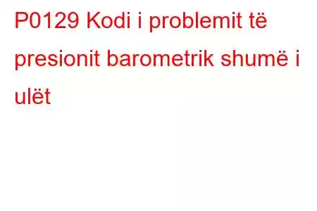 P0129 Kodi i problemit të presionit barometrik shumë i ulët