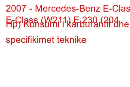 2007 - Mercedes-Benz E-Class
E-Class (W211) E 230 (204 Hp) Konsumi i karburantit dhe specifikimet teknike