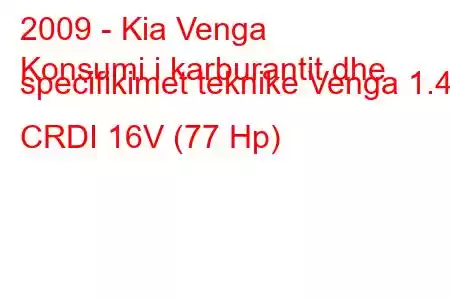 2009 - Kia Venga
Konsumi i karburantit dhe specifikimet teknike Venga 1.4 CRDI 16V (77 Hp)