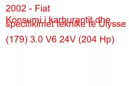 2002 - Fiat
Konsumi i karburantit dhe specifikimet teknike të Ulysse II (179) 3.0 V6 24V (204 Hp)