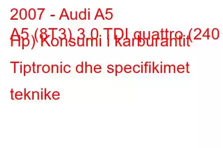 2007 - Audi A5
A5 (8T3) 3.0 TDI quattro (240 Hp) Konsumi i karburantit Tiptronic dhe specifikimet teknike