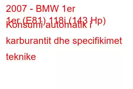 2007 - BMW 1er
1er (E81) 118i (143 Hp) Konsumi automatik i karburantit dhe specifikimet teknike