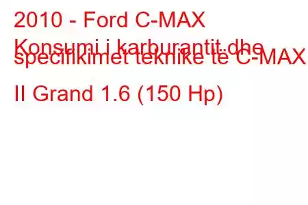 2010 - Ford C-MAX
Konsumi i karburantit dhe specifikimet teknike të C-MAX II Grand 1.6 (150 Hp)