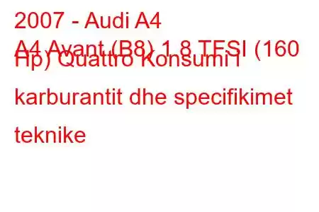 2007 - Audi A4
A4 Avant (B8) 1.8 TFSI (160 Hp) Quattro Konsumi i karburantit dhe specifikimet teknike