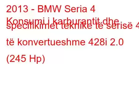 2013 - BMW Seria 4
Konsumi i karburantit dhe specifikimet teknike të serisë 4 të konvertueshme 428i 2.0 (245 Hp)