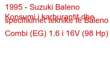 1995 - Suzuki Baleno
Konsumi i karburantit dhe specifikimet teknike të Baleno Combi (EG) 1.6 i 16V (98 Hp)