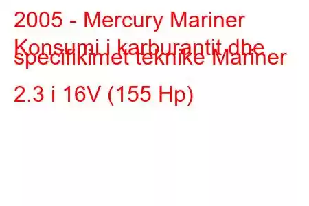 2005 - Mercury Mariner
Konsumi i karburantit dhe specifikimet teknike Mariner 2.3 i 16V (155 Hp)