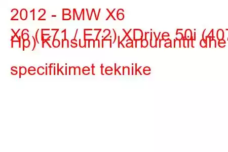 2012 - BMW X6
X6 (E71 / E72) XDrive 50i (407 Hp) Konsumi i karburantit dhe specifikimet teknike