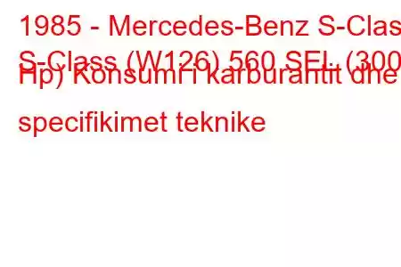 1985 - Mercedes-Benz S-Class
S-Class (W126) 560 SEL (300 Hp) Konsumi i karburantit dhe specifikimet teknike