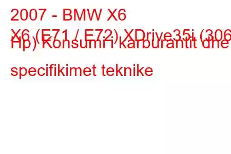 2007 - BMW X6
X6 (E71 / E72) XDrive35i (306 Hp) Konsumi i karburantit dhe specifikimet teknike