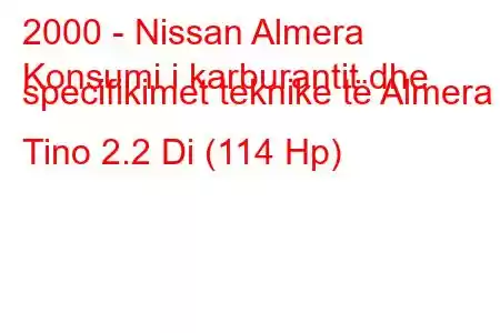 2000 - Nissan Almera
Konsumi i karburantit dhe specifikimet teknike të Almera Tino 2.2 Di (114 Hp)