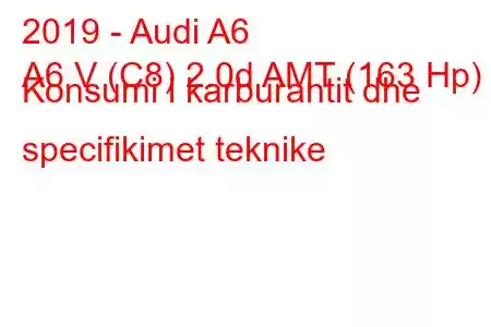 2019 - Audi A6
A6 V (C8) 2.0d AMT (163 Hp) Konsumi i karburantit dhe specifikimet teknike