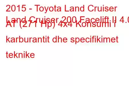 2015 - Toyota Land Cruiser
Land Cruiser 200 Facelift II 4.0 AT (271 Hp) 4x4 Konsumi i karburantit dhe specifikimet teknike