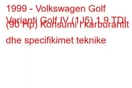 1999 - Volkswagen Golf
Varianti Golf IV (1J5) 1.9 TDI (90 Hp) Konsumi i karburantit dhe specifikimet teknike