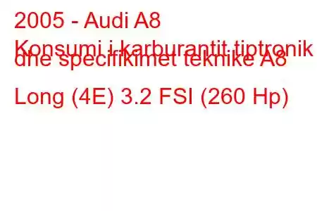 2005 - Audi A8
Konsumi i karburantit tiptronik dhe specifikimet teknike A8 Long (4E) 3.2 FSI (260 Hp)