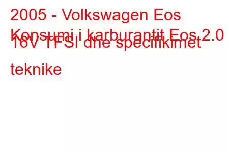 2005 - Volkswagen Eos
Konsumi i karburantit Eos 2.0 i 16V TFSI dhe specifikimet teknike