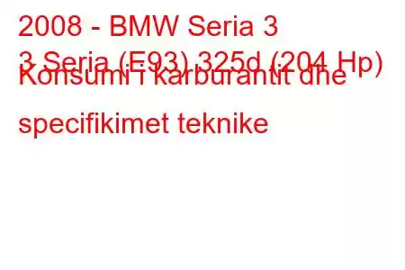 2008 - BMW Seria 3
3 Seria (E93) 325d (204 Hp) Konsumi i karburantit dhe specifikimet teknike