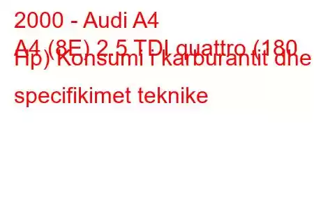 2000 - Audi A4
A4 (8E) 2.5 TDI quattro (180 Hp) Konsumi i karburantit dhe specifikimet teknike