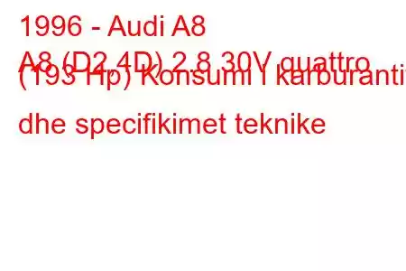 1996 - Audi A8
A8 (D2,4D) 2.8 30V quattro (193 Hp) Konsumi i karburantit dhe specifikimet teknike