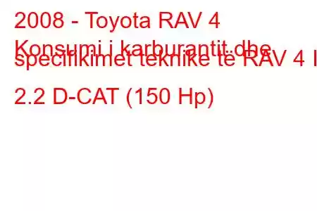 2008 - Toyota RAV 4
Konsumi i karburantit dhe specifikimet teknike të RAV 4 III 2.2 D-CAT (150 Hp)