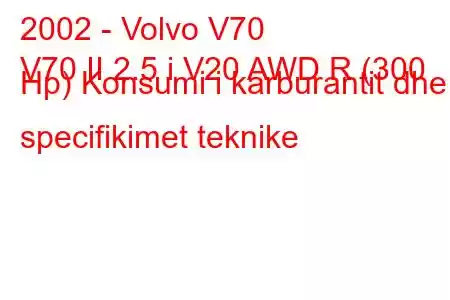 2002 - Volvo V70
V70 II 2.5 i V20 AWD R (300 Hp) Konsumi i karburantit dhe specifikimet teknike