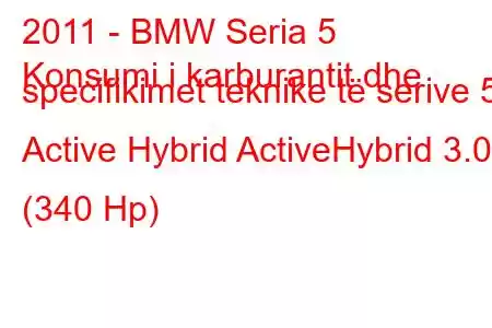 2011 - BMW Seria 5
Konsumi i karburantit dhe specifikimet teknike të serive 5 Active Hybrid ActiveHybrid 3.0 (340 Hp)