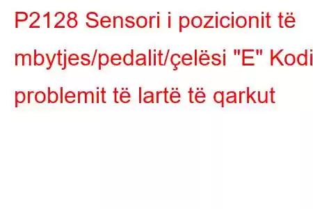 P2128 Sensori i pozicionit të mbytjes/pedalit/çelësi 