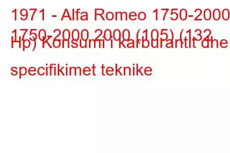 1971 - Alfa Romeo 1750-2000
1750-2000 2000 (105) (132 Hp) Konsumi i karburantit dhe specifikimet teknike