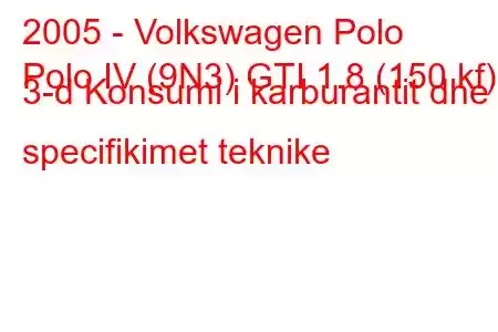 2005 - Volkswagen Polo
Polo IV (9N3) GTI 1.8 (150 kf) 3-d Konsumi i karburantit dhe specifikimet teknike