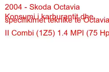 2004 - Skoda Octavia
Konsumi i karburantit dhe specifikimet teknike të Octavia II Combi (1Z5) 1.4 MPI (75 Hp)