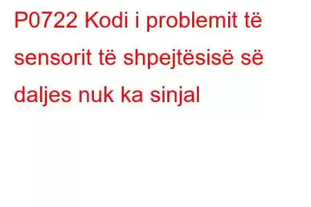 P0722 Kodi i problemit të sensorit të shpejtësisë së daljes nuk ka sinjal