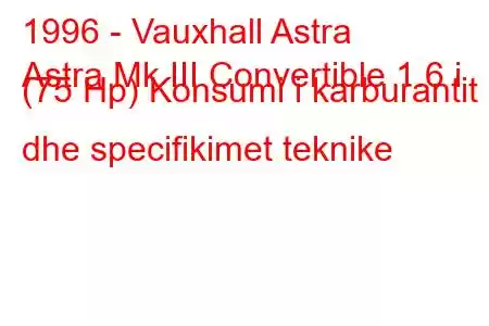 1996 - Vauxhall Astra
Astra Mk III Convertible 1.6 i (75 Hp) Konsumi i karburantit dhe specifikimet teknike