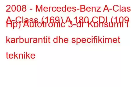 2008 - Mercedes-Benz A-Class
A-Class (169) A 180 CDI (109 Hp) Autotronic 3-dr Konsumi i karburantit dhe specifikimet teknike