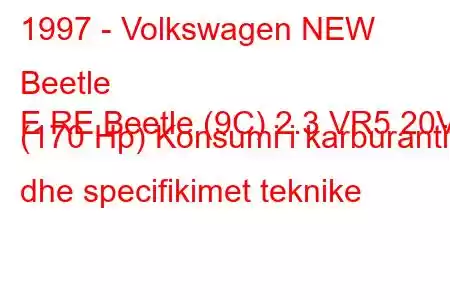 1997 - Volkswagen NEW Beetle
E RE Beetle (9C) 2.3 VR5 20V (170 Hp) Konsumi i karburantit dhe specifikimet teknike