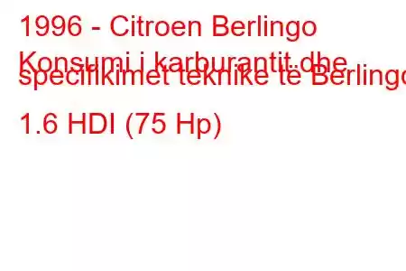 1996 - Citroen Berlingo
Konsumi i karburantit dhe specifikimet teknike të Berlingo 1.6 HDI (75 Hp)