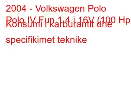 2004 - Volkswagen Polo
Polo IV Fun 1.4 i 16V (100 Hp) Konsumi i karburantit dhe specifikimet teknike