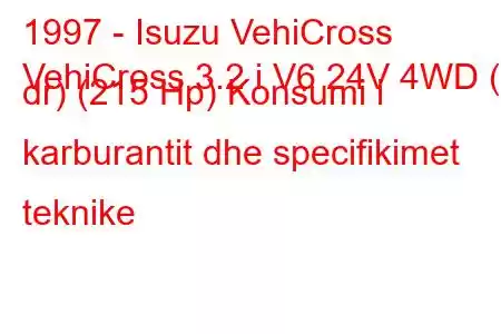 1997 - Isuzu VehiCross
VehiCross 3.2 i V6 24V 4WD (3 dr) (215 Hp) Konsumi i karburantit dhe specifikimet teknike