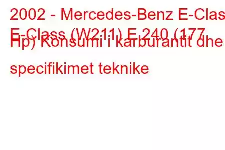 2002 - Mercedes-Benz E-Class
E-Class (W211) E 240 (177 Hp) Konsumi i karburantit dhe specifikimet teknike